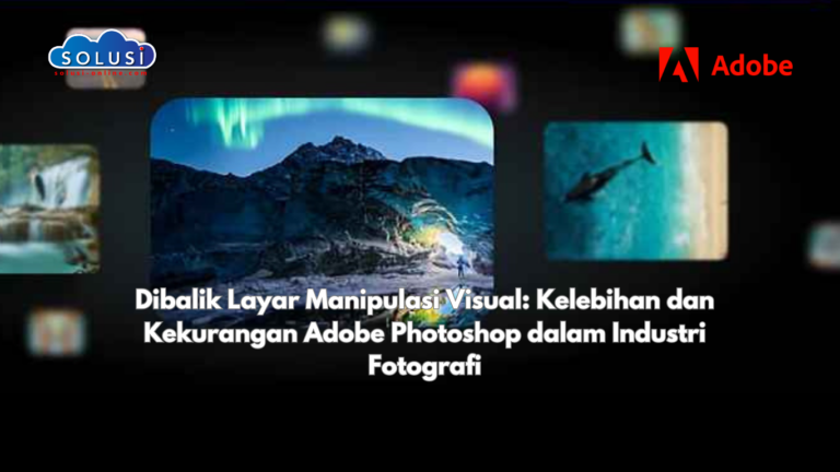 Dibalik Layar Manipulasi Visual: Kelebihan dan Kekurangan Adobe Photoshop dalam Industri Fotografi