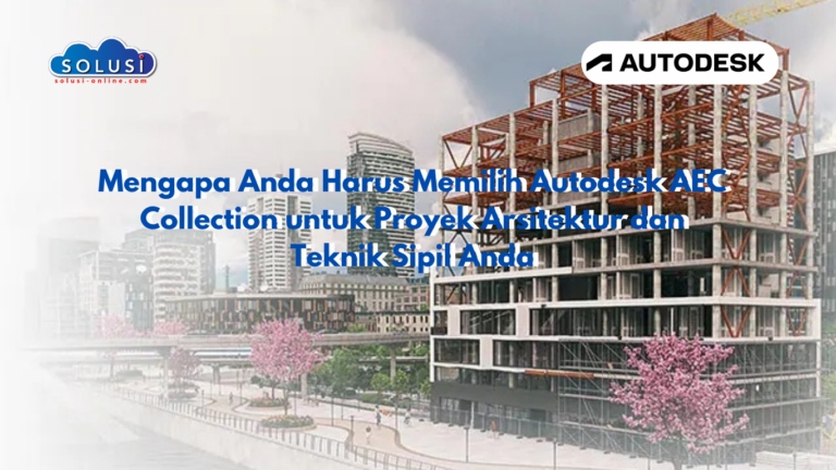 Mengapa Anda Harus Memilih Autodesk AEC Collection untuk Proyek Arsitektur dan Teknik Sipil Anda