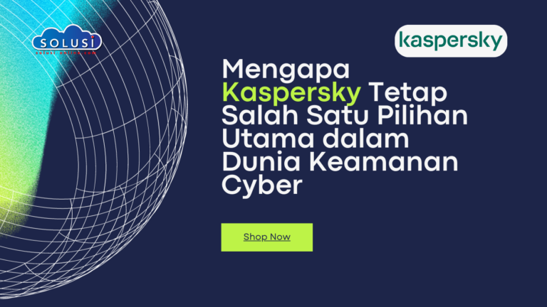 Mengapa Kaspersky Tetap Salah Satu Pilihan Utama dalam Dunia Keamanan Cyber