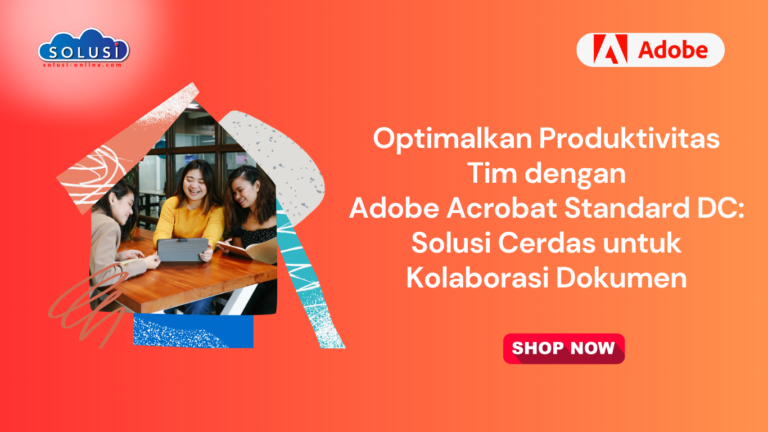Optimalkan Produktivitas Tim dengan Adobe Acrobat Standard DC: Solusi Cerdas untuk Kolaborasi Dokumen