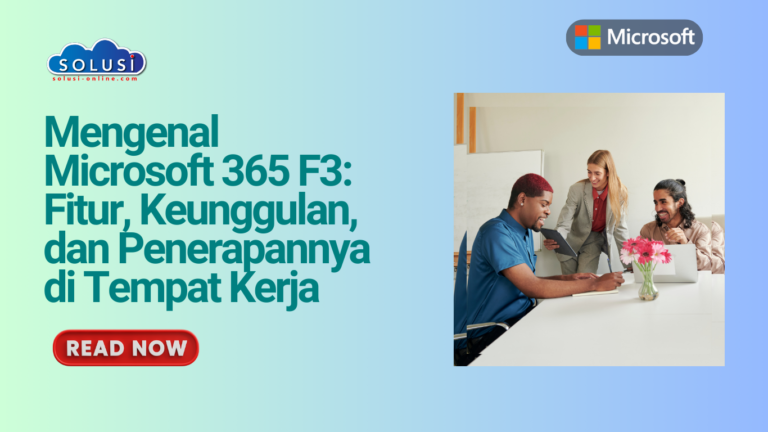 Mengenal Microsoft 365 F3: Fitur, Keunggulan, dan Penerapannya di Tempat Kerja